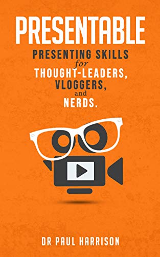 Presentable: Presenting Skills for Thought-Leaders, Vloggers, and Nerds.