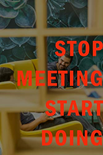 Stop Meeting Start Doing