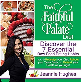 The Faithful Palate Diet: Discover the 7 Essential Raw Food Eating Habits that will Redesign Your Diet, Reboot your Taste Buds, and Defend your Health as you Age!