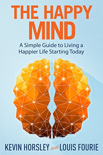 The Happy Mind: A Simple Guide to Living a Happier Life Starting Today