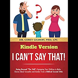 I Can't Say That!: Going Beyond "The Talk": Equipping Your Children to Make Choices About Sexuality and Gender From a Biblical Sexual Ethic 