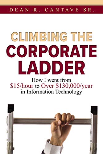 Climbing the Corporate Ladder Dean Cantave: How I Went from $15/hour to over $130,000/year in Information Technology