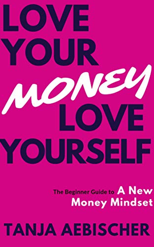 Love Your Money Love Yourself: The Beginner Guide to a New Money Mindset For Today's Woman 