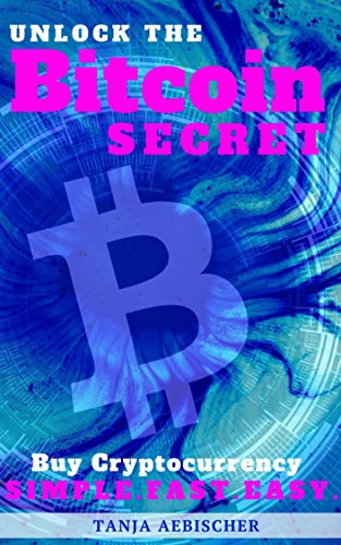 Unlock The Bitcoin Secret: How to buy Cryptocurrency - The Simple, Easy and Fast Way To Financial Freedom