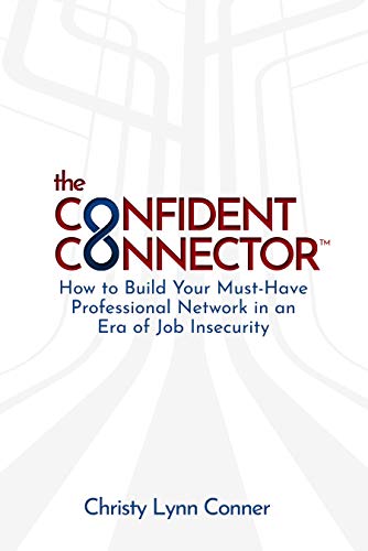 The Confident Connector™: How to Build Your Must-Have Professional Network in an Era of Job Insecurity