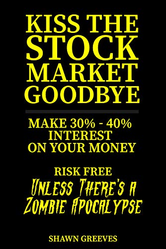 Kiss the Stock Market Goodbye: Make 30% - 40% Interest on Your Money Risk Free (Unless Theres a Zombie Apocalypse)