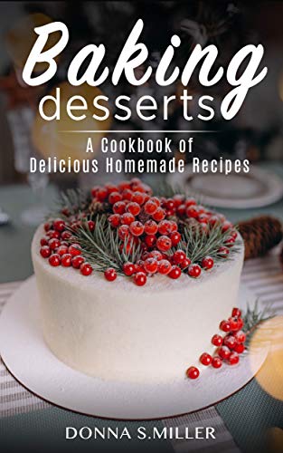 BAKING DESSERTS: A COOKBOOK OF DELICIOUS HOMEMADE RECIPES