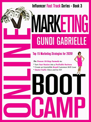 ONLINE MARKETING BOOT CAMP: The Proven 10-Step Formula To: Turn Your Passion Into A Profitable Business, Create An Irresistible Brand Customers Will Love & Master Traffic Once and For All!