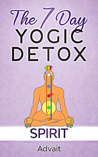 The 7 Day Yogic Detox - Spirit: 7 simple guided visualization-meditation techniques for spiritual detoxification, spiritual healing and unblocking your chakras