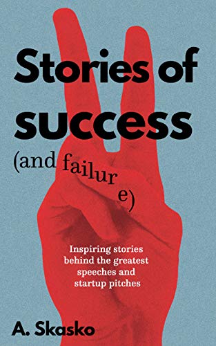 Stories of Success (and Failure): Inspiring Stories Behind the Greatest Speeches and Startup Pitches