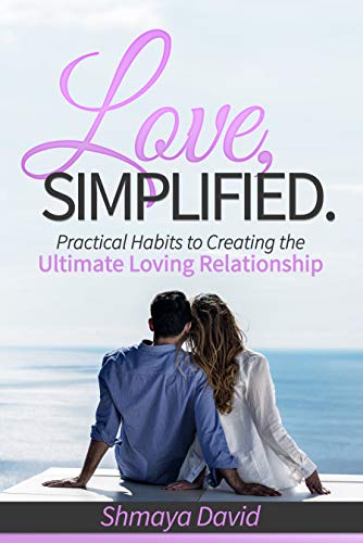 Love, Simplified : Practical Habits to Creating the Ultimate Loving Relationship