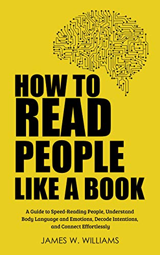 How to Read People Like a Book: A Guide to Speed-Reading People, Understand Body Language and Emotions, Decode Intentions, and Connect Effortlessly