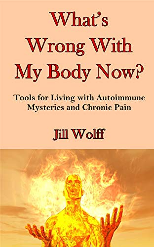 What's Wrong With My Body Now? Tools for Living with Autoimmune Mysteries and Chronic Pain