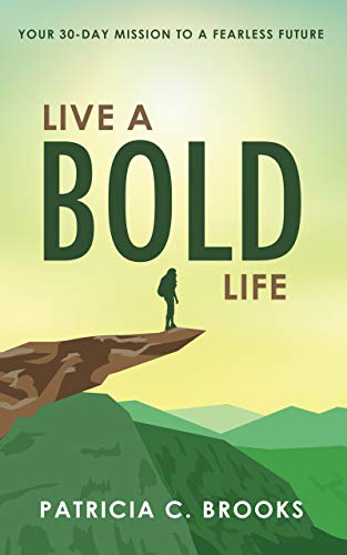 Live a Bold Life: Your 30-day Mission to a Fearless Future by Patricia Brooks