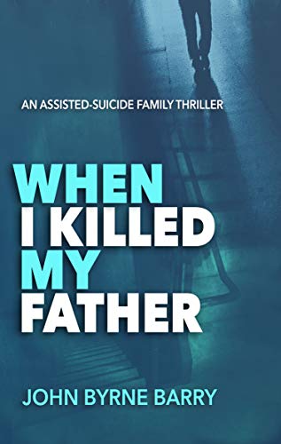 When I Killed My Father: An Assisted-Suicide Family Thriller