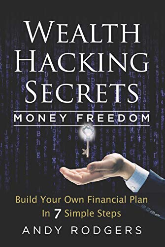 Wealth Hacking Secrets Andy Rogers - An Underground Guide to Money Freedom: Build Your Own Financial Plan in 7 Simple Steps