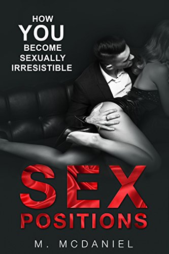 Sex Positions: How YOU Become Sexually Irresistible (Sex Positions, Sex Positions Advanced, Sex Position with Pictures, Sex Positions Book, Sex Guide, Sex Tips, Sex Techniques)