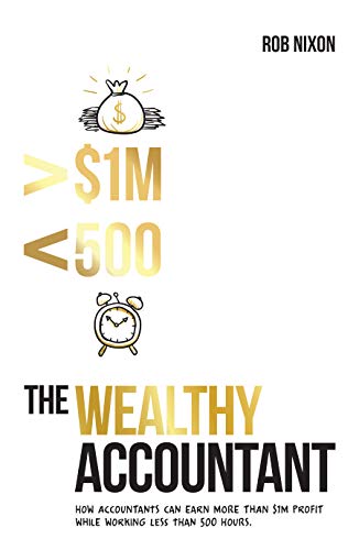 The Wealthy Accountant: How Accountants Can Earn More Than $1M PROFIT While Working Less Than 500 Hours