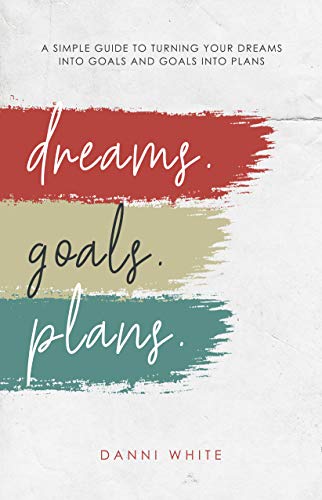 DREAMS. GOALS. PLANS.: A Simple Guide for Turning Your Dreams into Goals and Goals into Plans