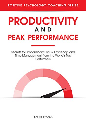 Productivity and Peak Performance: Secrets to Extraordinary Focus, Efficiency, and Time Management from the World’s Top Performers