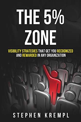 5% Zone Stephen Krempl: Visibility Strategies that Get you Recognized and Rewarded in Any Organization