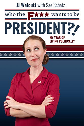 Who the F*** Wants to be President?!: My Year of Living Politically