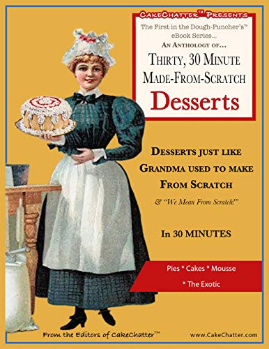 An Anthology of Thirty, 30 Minute Made-From-Scratch Desserts...: Desserts just like Grandma used to make ...