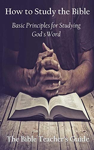 How to Study the Bible: Basic Principles for Studying God’s Word
