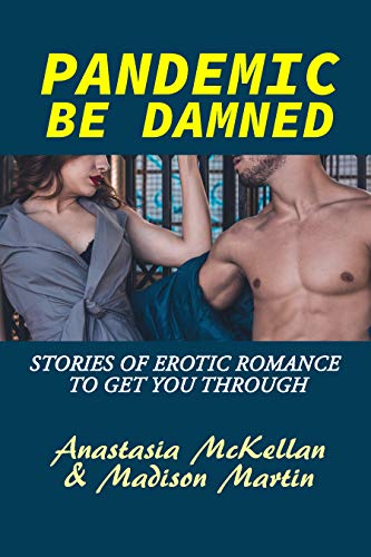 Pandemic Be Damned: Stories of Erotic Romance to Get You Through by [Madison Martin, Anastasia McKellan] Pandemic Be Damned: Stories of Erotic Romance to Get You Through