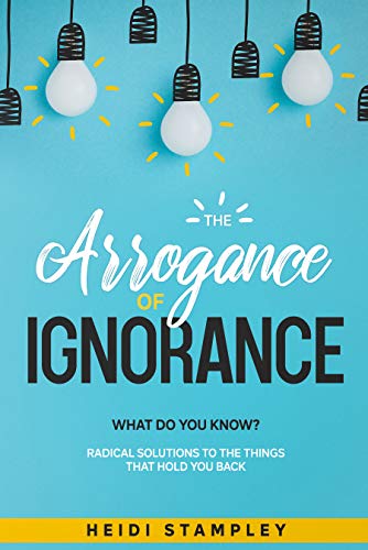 Arrogance of Ignorance Heidi Stampley