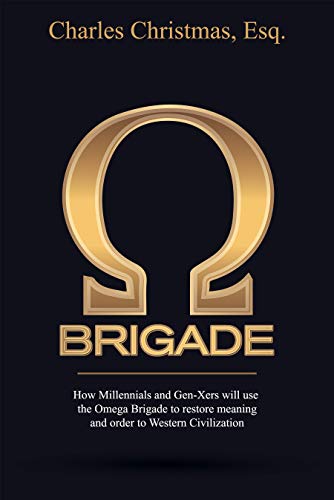 Omega Brigade: How Millennials and Gen-X-ers will use the Omega Brigade to restore meaning and order to Western Civilization