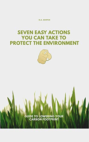 SEVEN EASY ACTIONS YOU CAN TAKE TO PROTECT THE ENVIRONMENT: Guide to lowering your carbon footprint