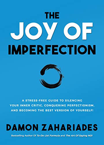 The Joy Of Imperfection: A Stress-Free Guide To Silencing Your Inner Critic, Conquering Perfectionism, and Becoming The Best Version Of Yourself!