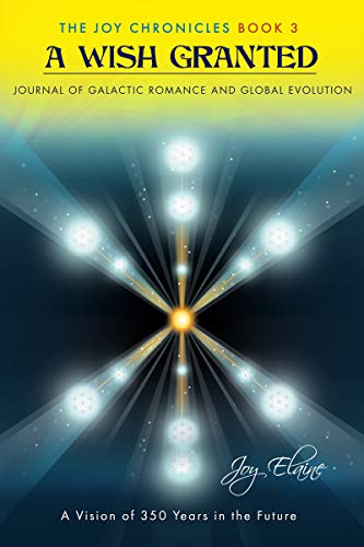 A Wish Granted: Journal of Galactic Romance and Global Evolution (The Joy Chronicles Book 3)