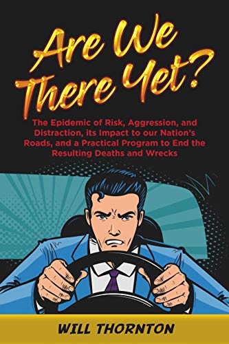 Are We There Yet?: The Epidemic of Risk, Aggression, and Distraction, it’s Impact to our Nation’s Roads, and a Practical Program to End the Resulting Deaths and Wrecks