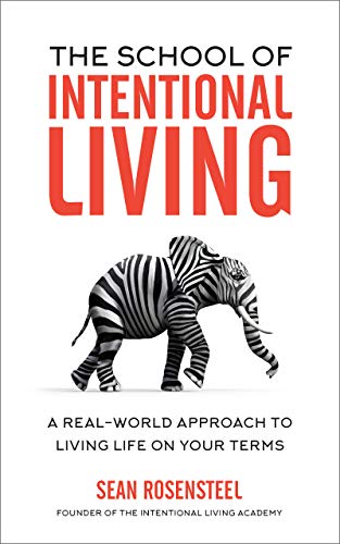 The School of Intentional Living: A Real-World Approach to Living Life on Your Terms