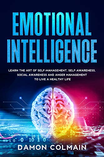 Emotional intelligenge: Learn the art of self-management, self-awareness, social awareness and anger management to Live a Healthy Life