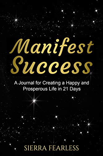 Manifest Success: A Journal for Creating a Happy and Prosperous Life in 21 Days