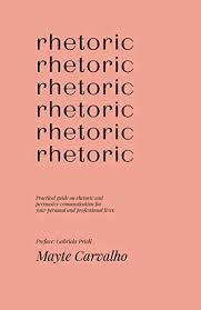 Practical Guide on Rhetoric and Persuasive Communication for Your personal and Professional Life 