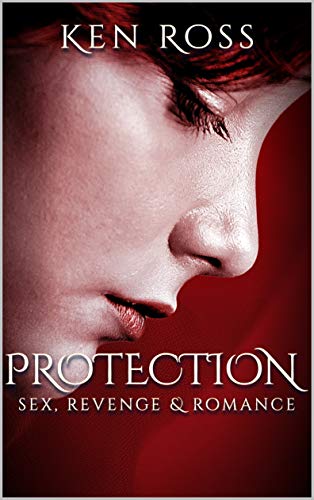 PROTECTION: sex, revenge & romance (Ken Ross Romantic/Erotic Suspense Series Book 2)