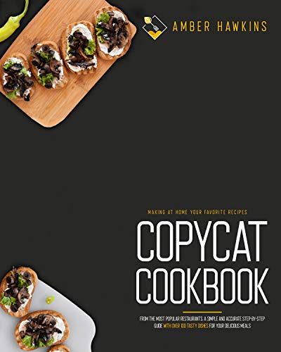 Copycat Cookbook: Making at Home Your Favorite Recipes from the Most Popular Restaurants. A Simple and Accurate Step-By-Step Guide with Over 100 Tasty Dishes for Your Delicious Meals