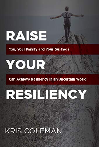 Raise Your Resiliency: You, Your Family and Your Business Can Achieve Resiliency in an Uncertain World