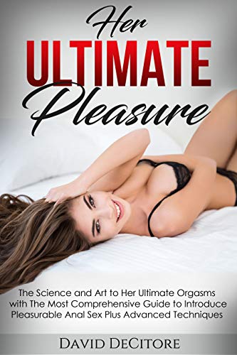 Her Ultimate Pleasure Science David DeCitore with The Most Comprehensive Guide to Introduce Pleasurable Anal Sex Plus Advanced Techniques