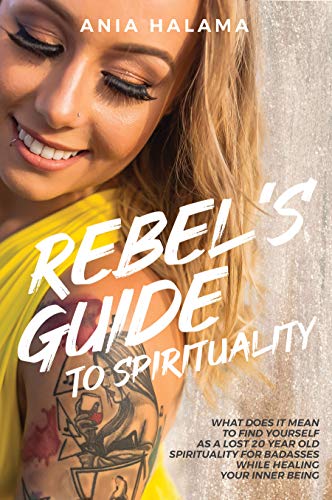 Rebel's Guide to Spirituality: What Does it Mean to Find Yourself as a Lost 20 Year Old - Spirituality for Badasses while Healing Your Inner Being