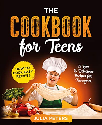 The Cookbook for Teens: How to Cook Easy Recipes. 75 Fun & Delicious Recipes for Teenagers