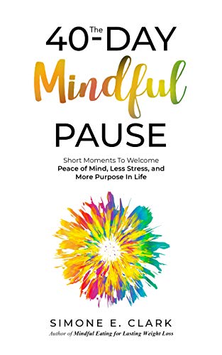 The 40-Day Mindful Pause: Short Moments to Welcome Peace of Mind, Less Stress and More Purpose in Life