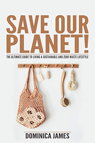 SAVE OUR PLANET!: The Ultimate Guide To Living a Sustainable and Zero Waste Lifestyle