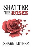 Shatter the Roses Shawn Luther
