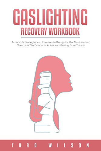 Gaslighting Recovery Workbook: Actionable Strategies and Exercises to Recognize The Manipulation, Overcome The Emotional Abuse and Healing From Trauma