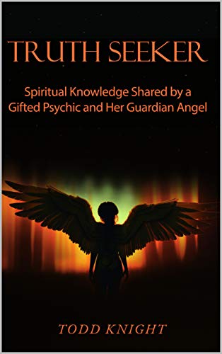 TRUTH SEEKER: Spiritual Knowledge Shared by a Gifted Psychic and Her Guardian Angel